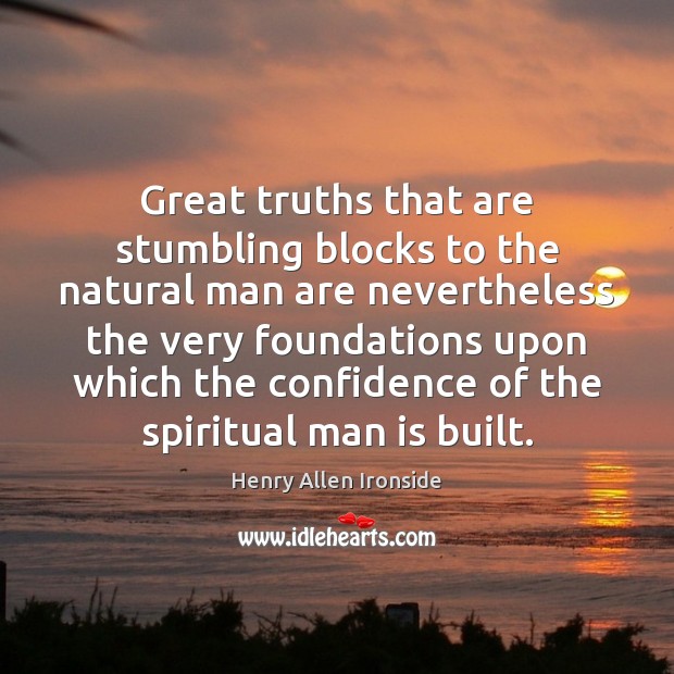 Great truths that are stumbling blocks to the natural man are nevertheless Henry Allen Ironside Picture Quote
