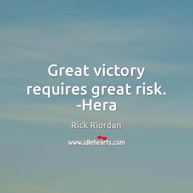 Great victory requires great risk. -Hera 