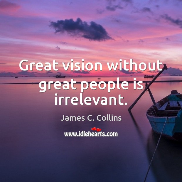 Great vision without great people is irrelevant. James C. Collins Picture Quote