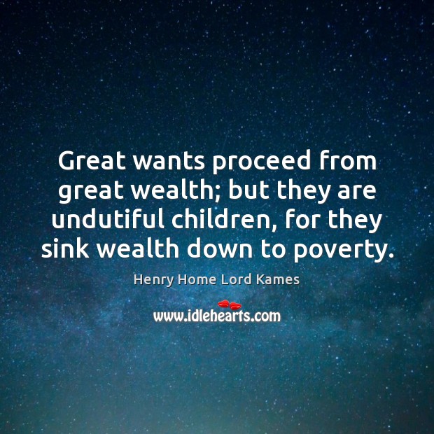 Great wants proceed from great wealth; but they are undutiful children, for Henry Home Lord Kames Picture Quote