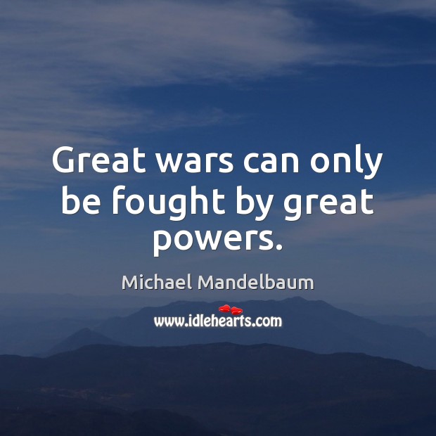 Great wars can only be fought by great powers. Michael Mandelbaum Picture Quote
