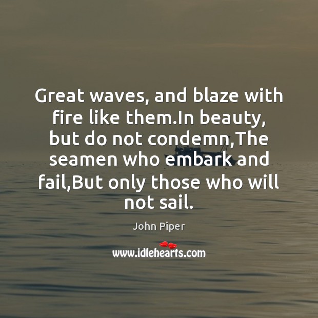 Great waves, and blaze with fire like them.In beauty, but do John Piper Picture Quote