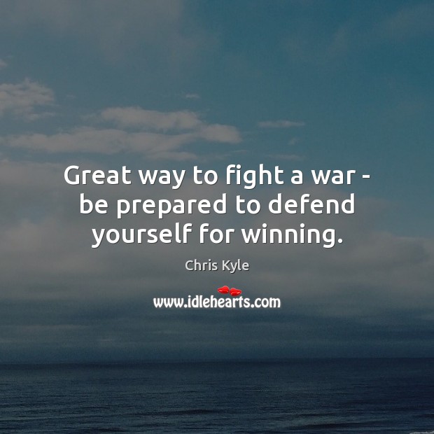 Great way to fight a war – be prepared to defend yourself for winning. Chris Kyle Picture Quote
