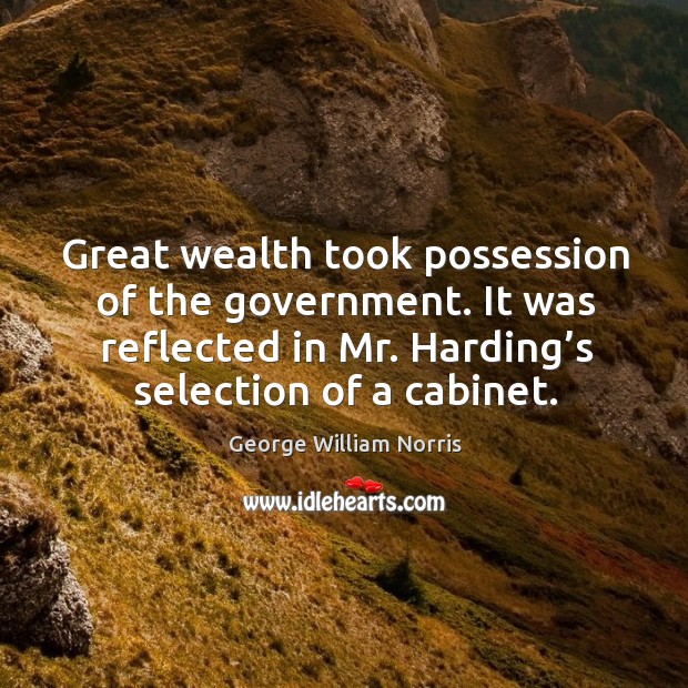 Great wealth took possession of the government. It was reflected in mr. Harding’s selection of a cabinet. George William Norris Picture Quote