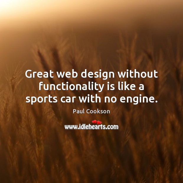 Great web design without functionality is like a sports car with no engine. Paul Cookson Picture Quote
