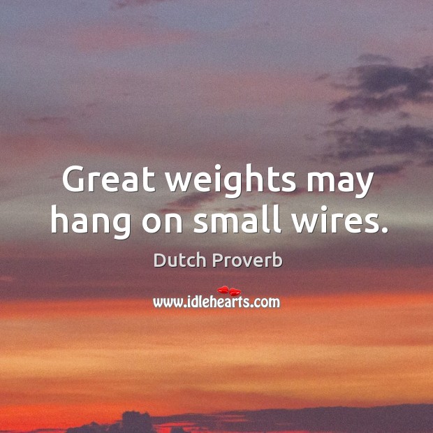 Great weights may hang on small wires. Dutch Proverbs Image