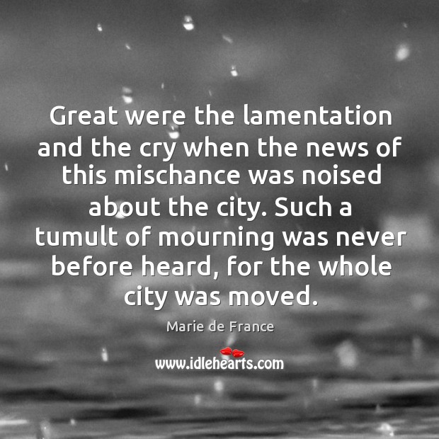 Great were the lamentation and the cry when the news of this mischance was noised about the city. Marie de France Picture Quote