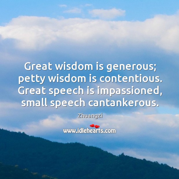 Great wisdom is generous; petty wisdom is contentious. Great speech is impassioned, Image