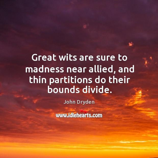 Great wits are sure to madness near allied, and thin partitions do their bounds divide. Image
