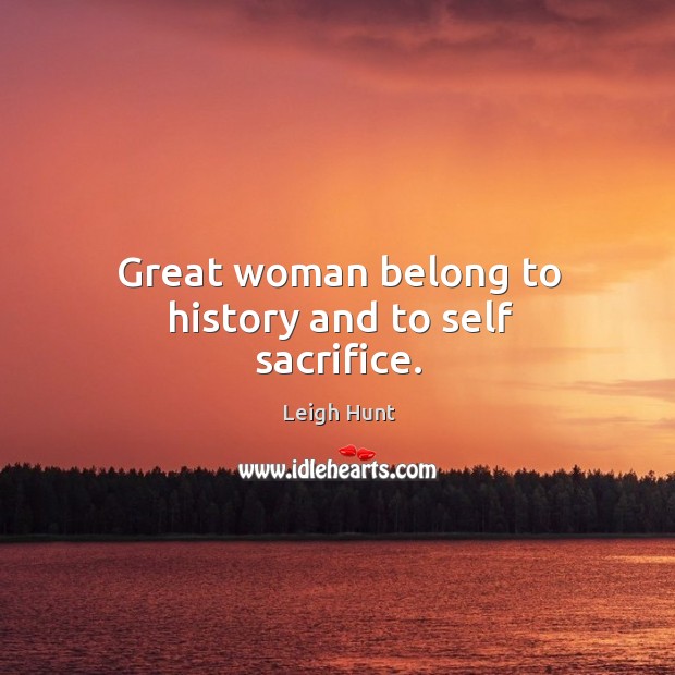 Great woman belong to history and to self sacrifice. Leigh Hunt Picture Quote