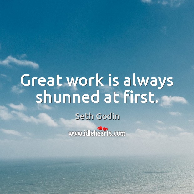 Great work is always shunned at first. Seth Godin Picture Quote