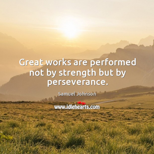 Great works are performed not by strength but by perseverance. Samuel Johnson Picture Quote