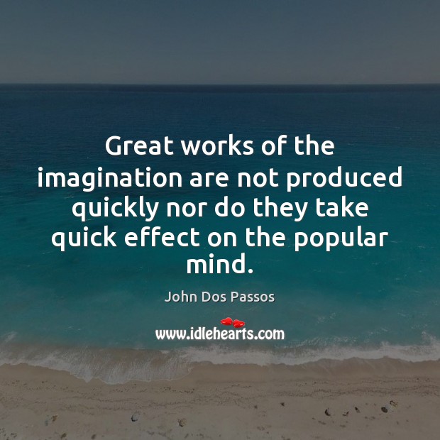 Great works of the imagination are not produced quickly nor do they John Dos Passos Picture Quote