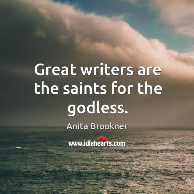 Great writers are the saints for the Godless. Anita Brookner Picture Quote