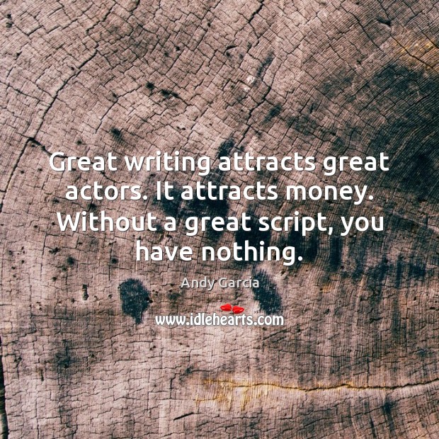 Great writing attracts great actors. It attracts money. Without a great script, Andy Garcia Picture Quote