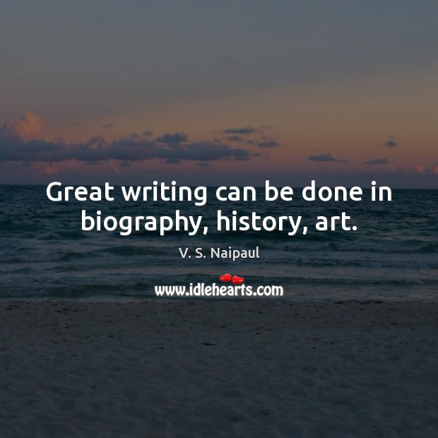 Great writing can be done in biography, history, art. V. S. Naipaul Picture Quote