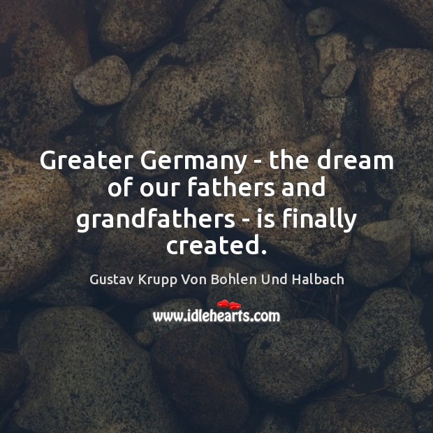Greater Germany – the dream of our fathers and grandfathers – is finally created. Image