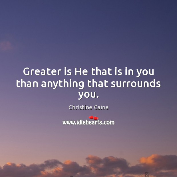 Greater is He that is in you than anything that surrounds you. Christine Caine Picture Quote