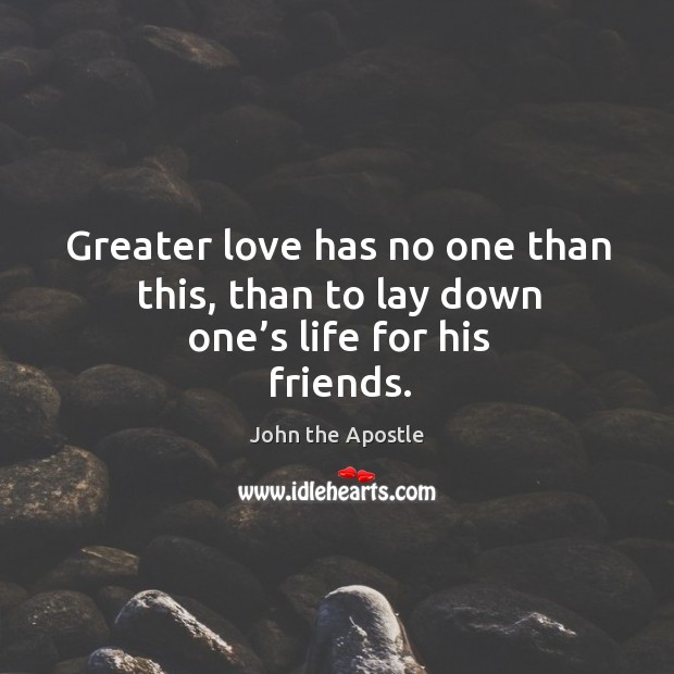 Greater love has no one than this, than to lay down one’s life for his friends. John the Apostle Picture Quote