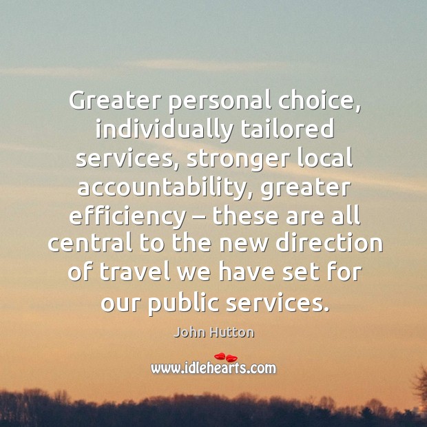 Greater personal choice, individually tailored services, stronger local accountability John Hutton Picture Quote