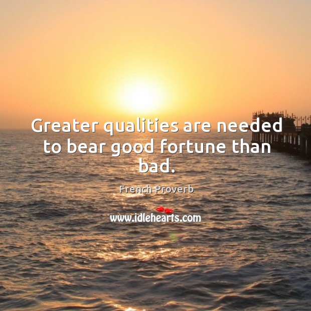 Greater qualities are needed to bear good fortune than bad. Image