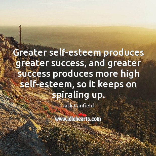 Greater self-esteem produces greater success, and greater success produces more high self-esteem, Jack Canfield Picture Quote