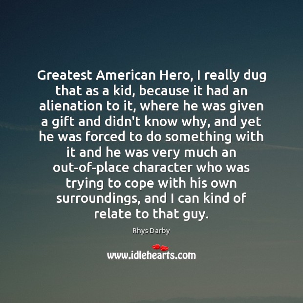 Greatest American Hero, I really dug that as a kid, because it Rhys Darby Picture Quote