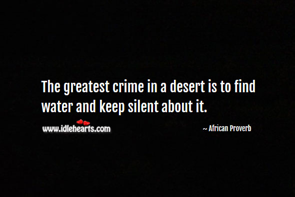 The greatest crime in a desert is to find water and keep silent about it. Image