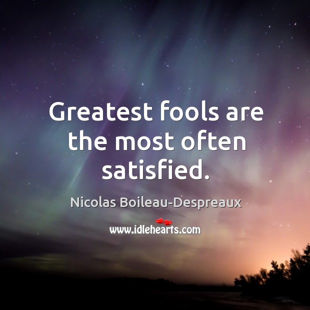 Greatest fools are the most often satisfied. Image