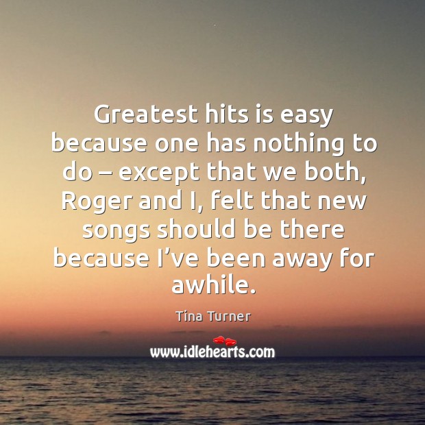Greatest hits is easy because one has nothing to do – except that we both Tina Turner Picture Quote