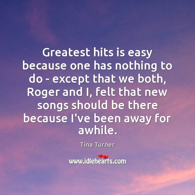 Greatest hits is easy because one has nothing to do – except Tina Turner Picture Quote
