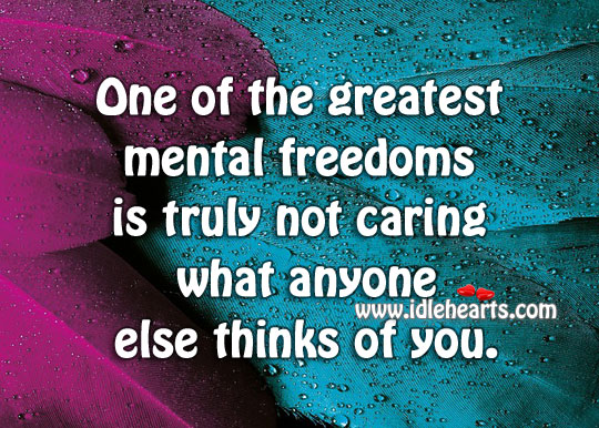 Freedom is truly not caring what others think Care Quotes Image