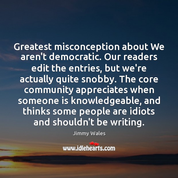 Greatest misconception about We aren’t democratic. Our readers edit the entries, but Jimmy Wales Picture Quote