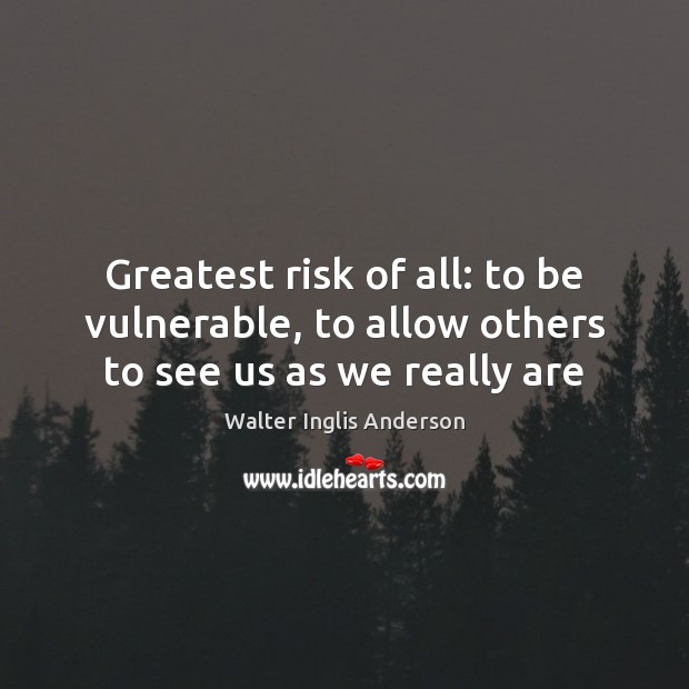 Greatest risk of all: to be vulnerable, to allow others to see us as we really are Image