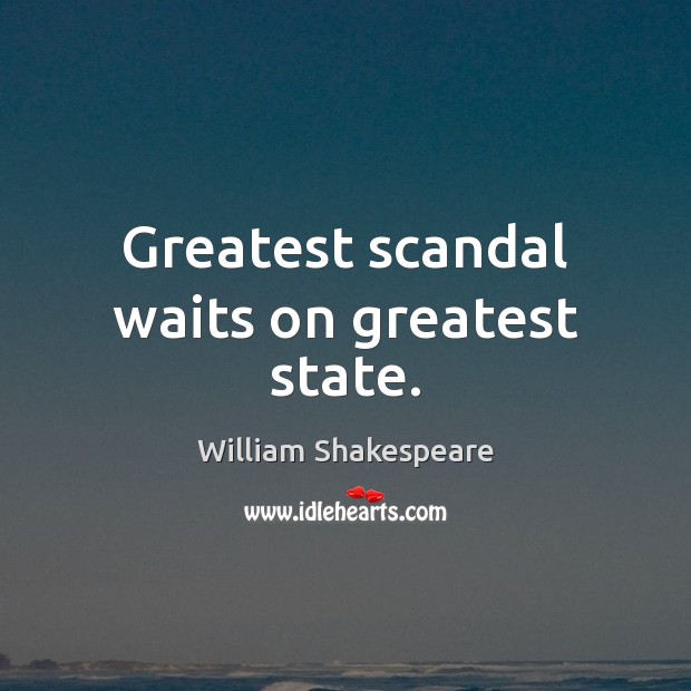 Greatest scandal waits on greatest state. William Shakespeare Picture Quote