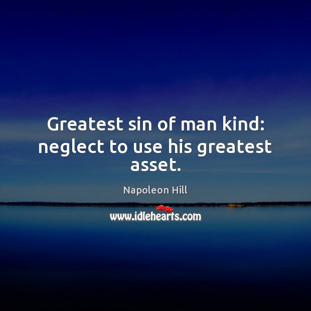 Greatest sin of man kind: neglect to use his greatest asset. Napoleon Hill Picture Quote