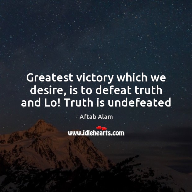 Greatest victory which we desire, is to defeat truth and Lo! Truth is undefeated Aftab Alam Picture Quote