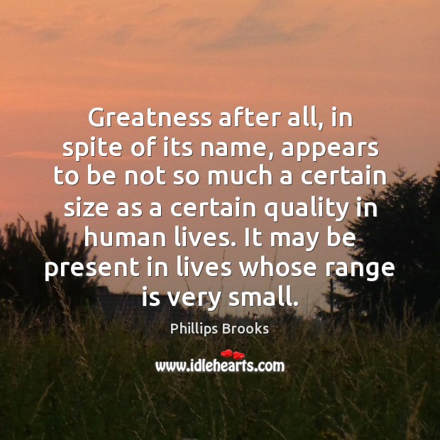 Greatness after all, in spite of its name, appears to be not Phillips Brooks Picture Quote