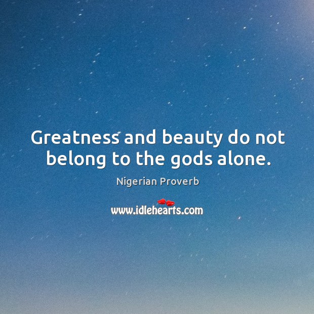 Greatness and beauty do not belong to the Gods alone. Nigerian Proverbs Image