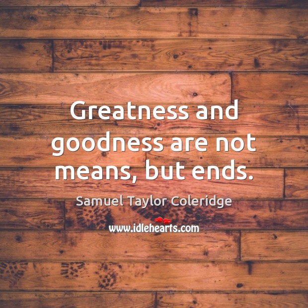 Greatness and goodness are not means, but ends. Samuel Taylor Coleridge Picture Quote