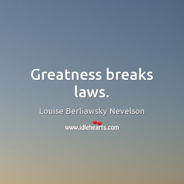 Greatness breaks laws. Louise Berliawsky Nevelson Picture Quote