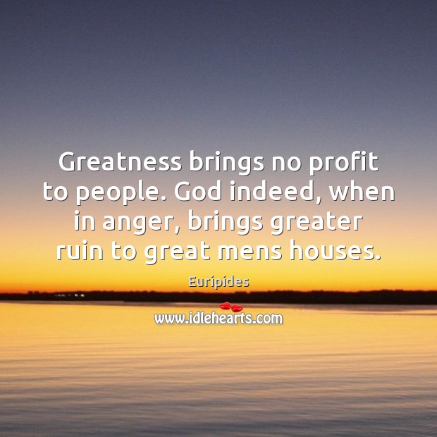 Greatness brings no profit to people. God indeed, when in anger, brings Euripides Picture Quote