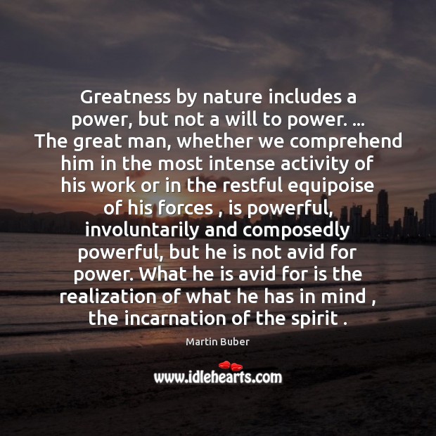 Greatness by nature includes a power, but not a will to power. … Martin Buber Picture Quote
