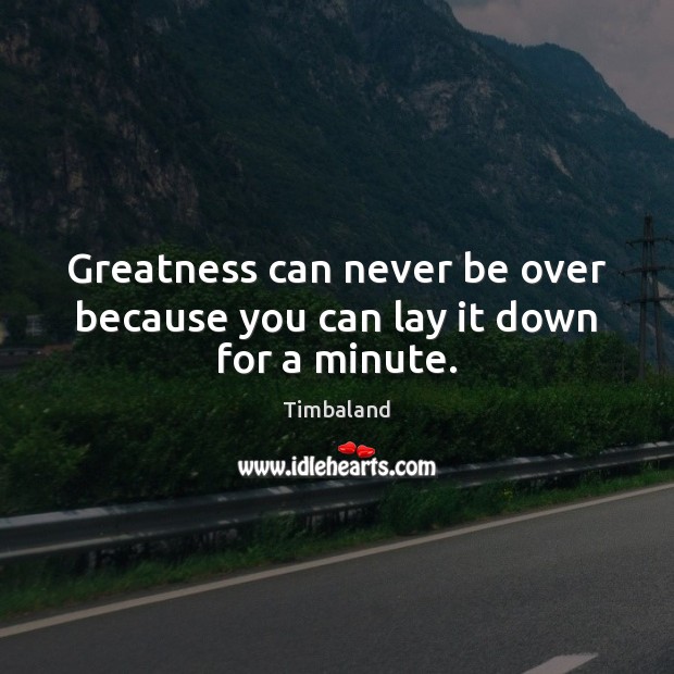 Greatness can never be over because you can lay it down for a minute. Image