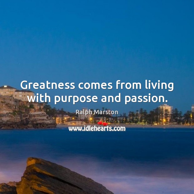 Greatness comes from living with purpose and passion. Ralph Marston Picture Quote