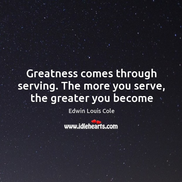 Greatness comes through serving. The more you serve, the greater you become Edwin Louis Cole Picture Quote