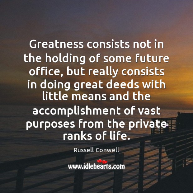 Greatness consists not in the holding of some future office, but really Russell Conwell Picture Quote