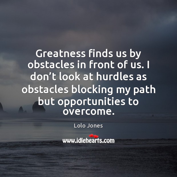 Greatness finds us by obstacles in front of us. I don’t Lolo Jones Picture Quote
