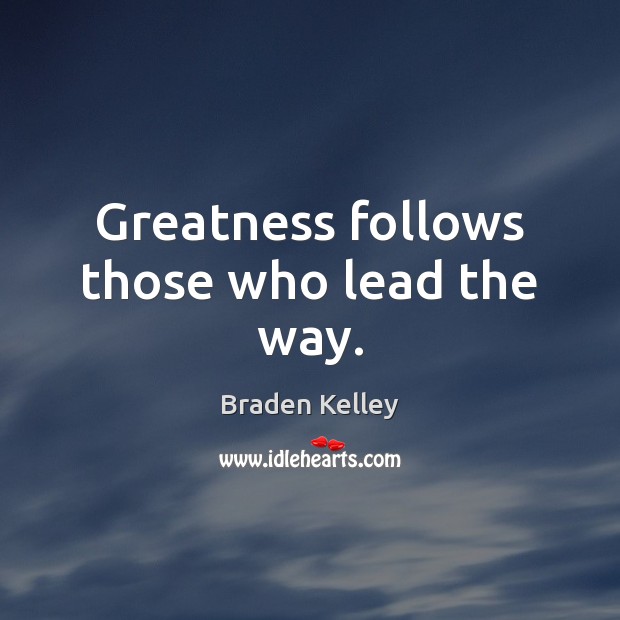Greatness follows those who lead the way. Braden Kelley Picture Quote