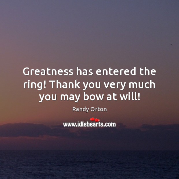 Greatness has entered the ring! Thank you very much you may bow at will! Thank You Quotes Image